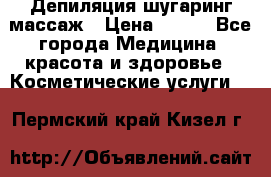 Депиляция шугаринг массаж › Цена ­ 200 - Все города Медицина, красота и здоровье » Косметические услуги   . Пермский край,Кизел г.